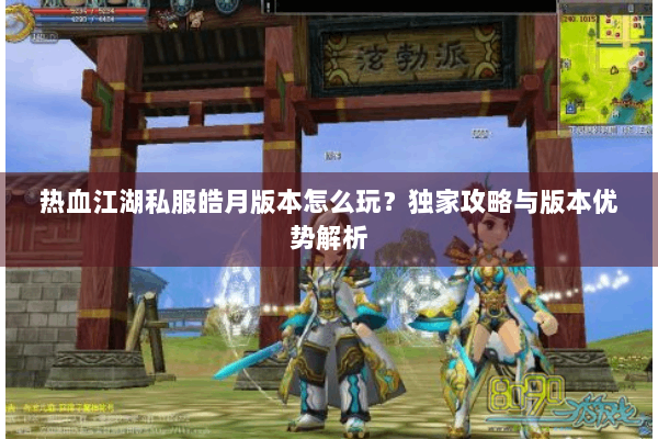 热血江湖私服皓月版本怎么玩？独家攻略与版本优势解析