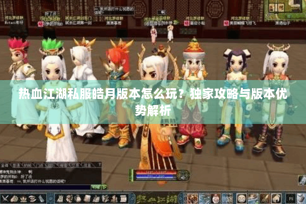 热血江湖私服皓月版本怎么玩？独家攻略与版本优势解析
