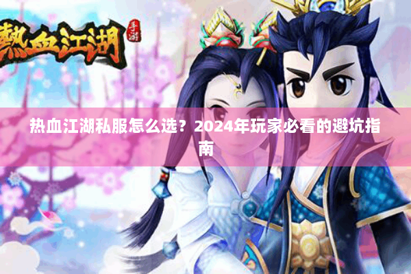 热血江湖私服怎么选？2024年玩家必看的避坑指南