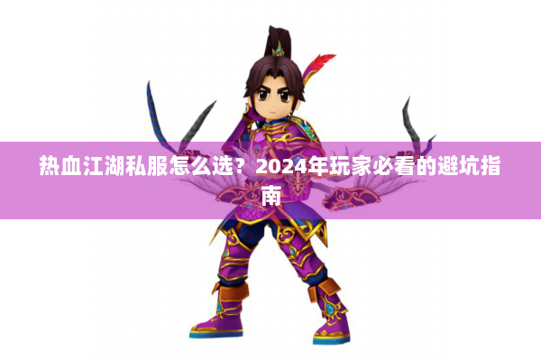 热血江湖私服怎么选？2024年玩家必看的避坑指南