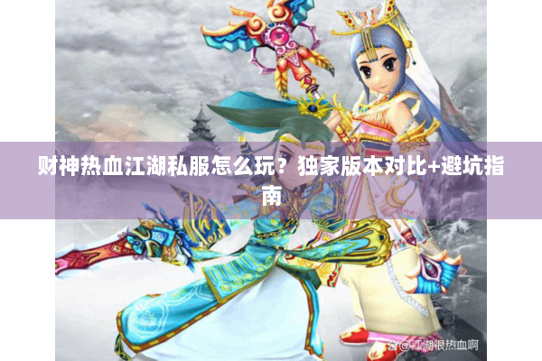 财神热血江湖私服怎么玩？独家版本对比+避坑指南