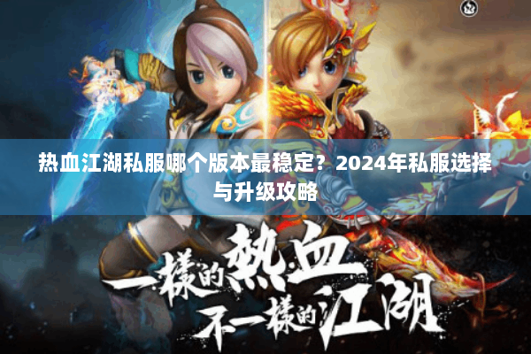 热血江湖私服哪个版本最稳定？2024年私服选择与升级攻略