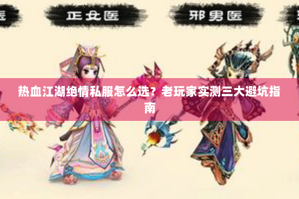 热血江湖绝情私服怎么选？老玩家实测三大避坑指南