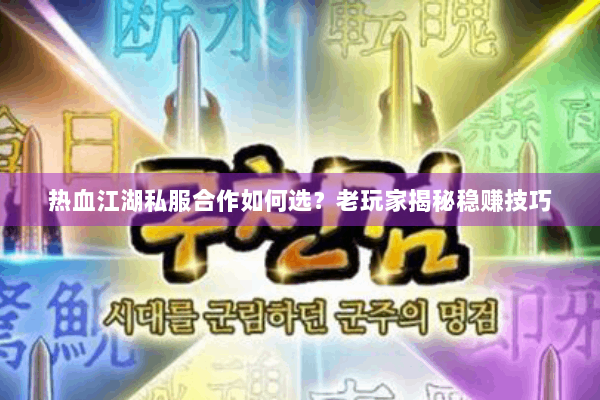 热血江湖私服合作如何选？老玩家揭秘稳赚技巧