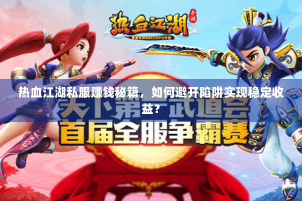 热血江湖私服赚钱秘籍，如何避开陷阱实现稳定收益？