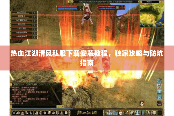 热血江湖清风私服下载安装教程，独家攻略与防坑指南