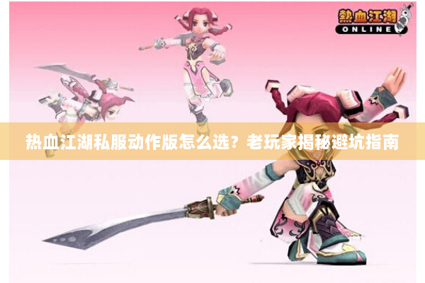 热血江湖私服动作版怎么选？老玩家揭秘避坑指南