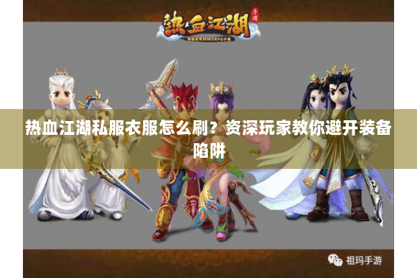 热血江湖私服衣服怎么刷？资深玩家教你避开装备陷阱
