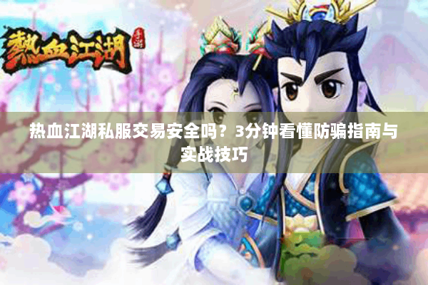 热血江湖私服交易安全吗？3分钟看懂防骗指南与实战技巧