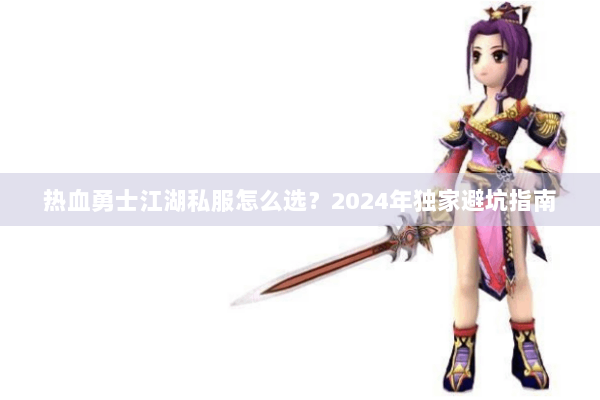 热血勇士江湖私服怎么选？2024年独家避坑指南