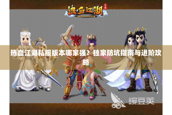 热血江湖私服版本哪家强？独家防坑指南与进阶攻略