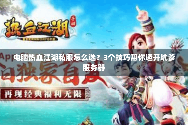 电脑热血江湖私服怎么选？3个技巧帮你避开坑爹服务器