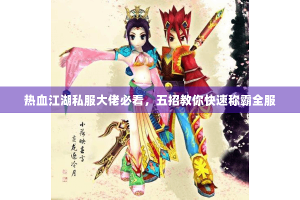 热血江湖私服大佬必看，五招教你快速称霸全服