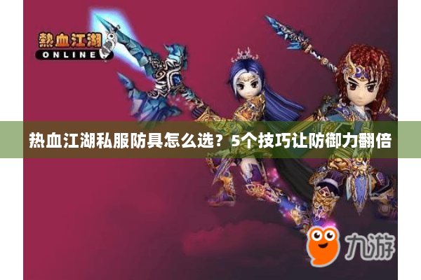 热血江湖私服防具怎么选？5个技巧让防御力翻倍
