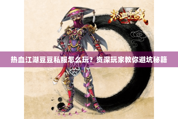 热血江湖豆豆私服怎么玩？资深玩家教你避坑秘籍