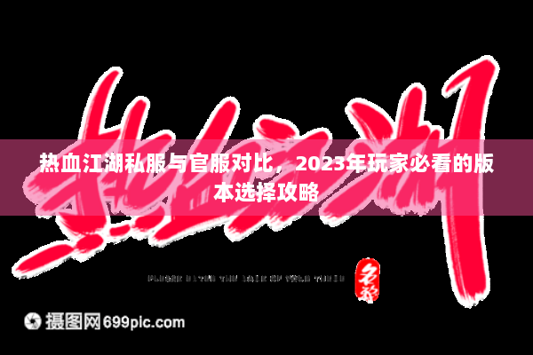 热血江湖私服与官服对比，2023年玩家必看的版本选择攻略