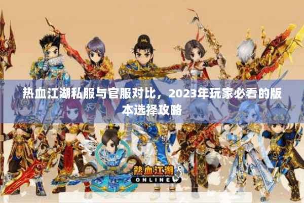 热血江湖私服与官服对比，2023年玩家必看的版本选择攻略