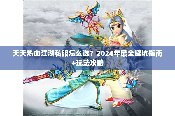 天天热血江湖私服怎么选？2024年最全避坑指南+玩法攻略
