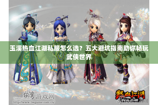 玉溪热血江湖私服怎么选？五大避坑指南助你畅玩武侠世界