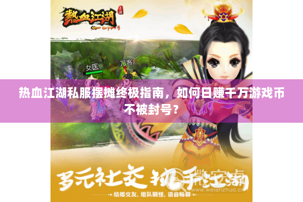 热血江湖私服摆摊终极指南，如何日赚千万游戏币不被封号？