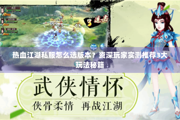 热血江湖私服怎么选版本？资深玩家实测推荐3大玩法秘籍