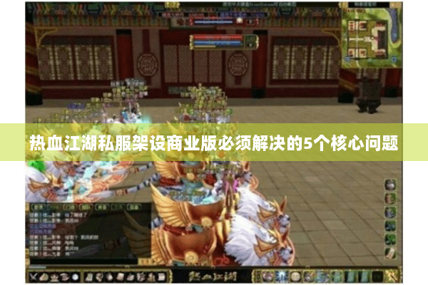 热血江湖私服架设商业版必须解决的5个核心问题