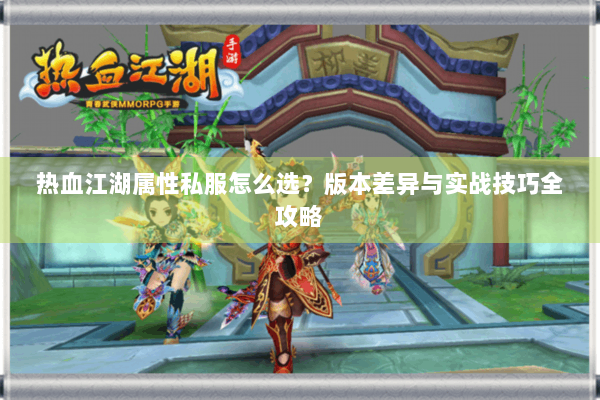 热血江湖属性私服怎么选？版本差异与实战技巧全攻略