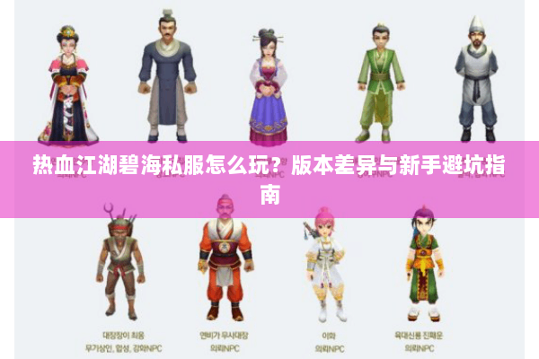 热血江湖碧海私服怎么玩？版本差异与新手避坑指南