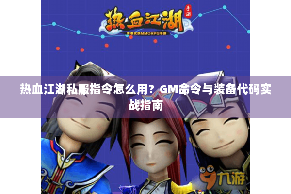 热血江湖私服指令怎么用？GM命令与装备代码实战指南