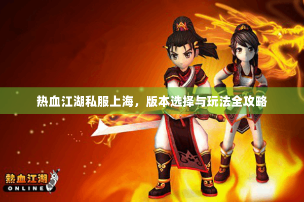 热血江湖私服上海，版本选择与玩法全攻略