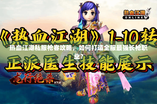 热血江湖私服枪客攻略，如何打造全服最强长枪职业？