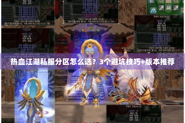 热血江湖私服分区怎么选？3个避坑技巧+版本推荐
