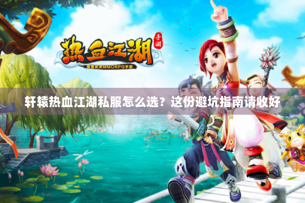 轩辕热血江湖私服怎么选？这份避坑指南请收好