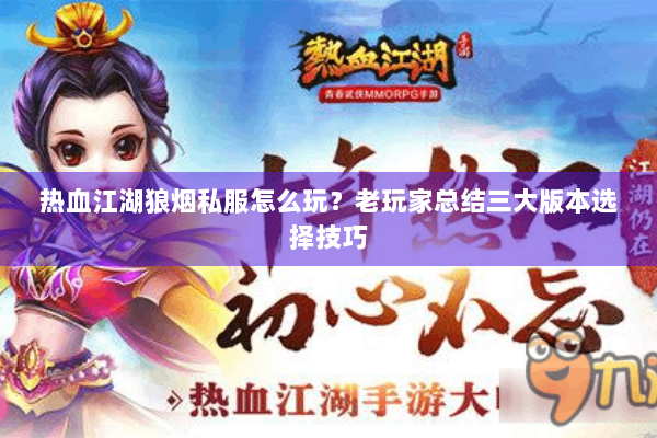 热血江湖狼烟私服怎么玩？老玩家总结三大版本选择技巧