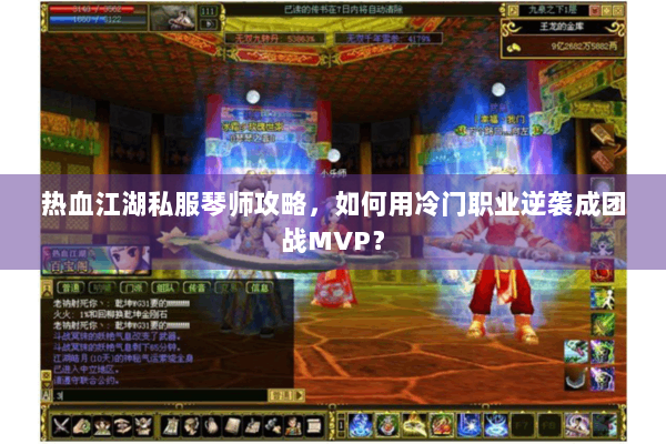 热血江湖私服琴师攻略，如何用冷门职业逆袭成团战MVP？