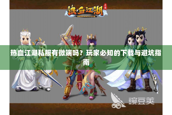 热血江湖私服有微端吗？玩家必知的下载与避坑指南