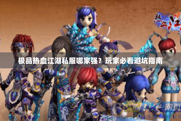 极品热血江湖私服哪家强？玩家必看避坑指南