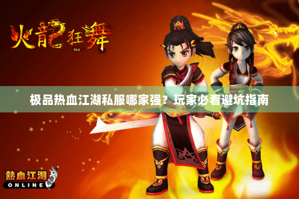 极品热血江湖私服哪家强？玩家必看避坑指南