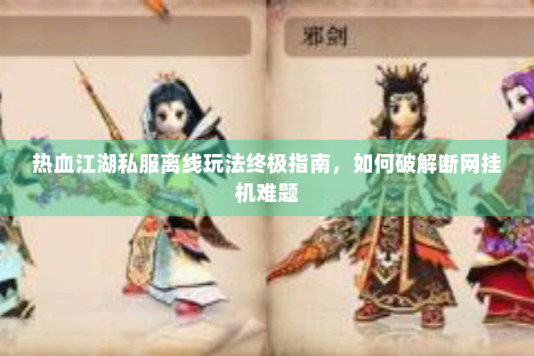 热血江湖私服离线玩法终极指南，如何破解断网挂机难题
