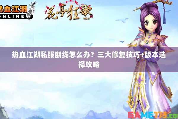 热血江湖私服断线怎么办？三大修复技巧+版本选择攻略