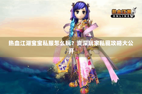 热血江湖宝宝私服怎么玩？资深玩家私藏攻略大公开