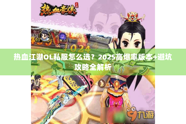 热血江湖OL私服怎么选？2025高爆率版本+避坑攻略全解析