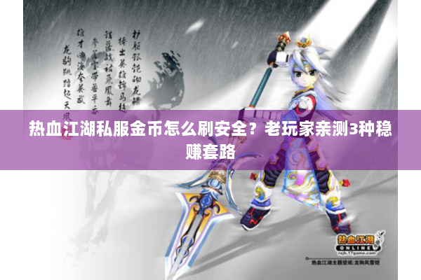 热血江湖私服金币怎么刷安全？老玩家亲测3种稳赚套路