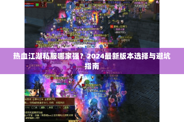 热血江湖私服哪家强？2024最新版本选择与避坑指南