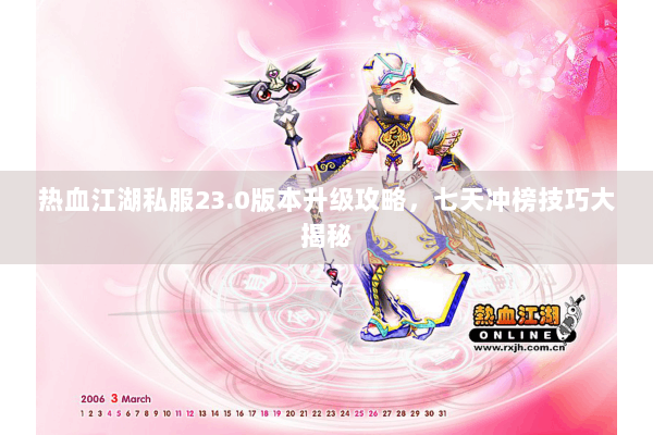 热血江湖私服23.0版本升级攻略，七天冲榜技巧大揭秘