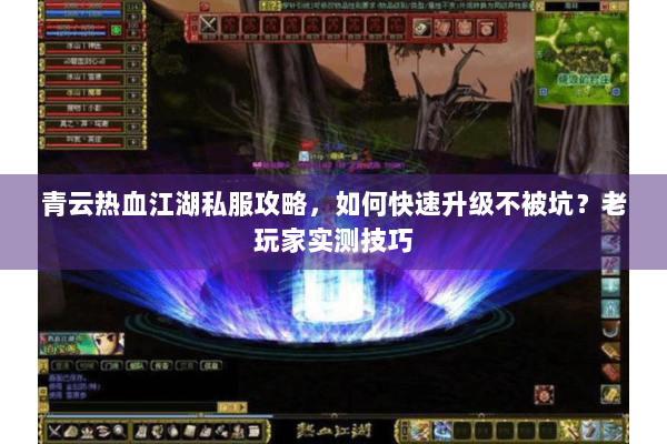 青云热血江湖私服攻略，如何快速升级不被坑？老玩家实测技巧