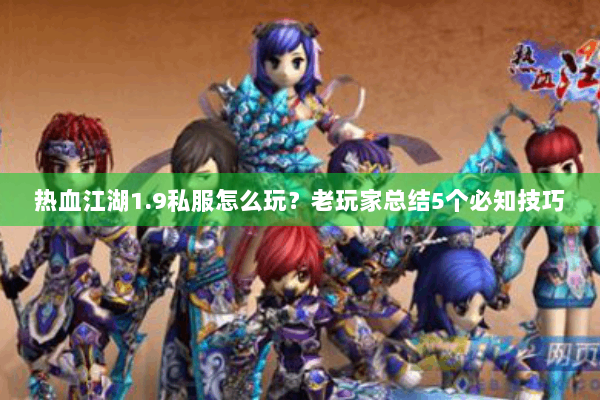 热血江湖1.9私服怎么玩？老玩家总结5个必知技巧