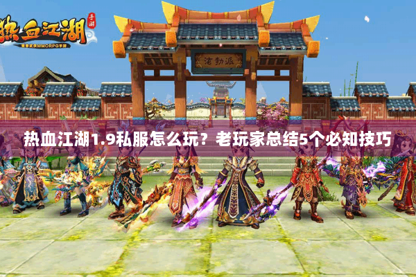 热血江湖1.9私服怎么玩？老玩家总结5个必知技巧