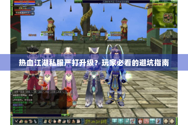 热血江湖私服严打升级？玩家必看的避坑指南