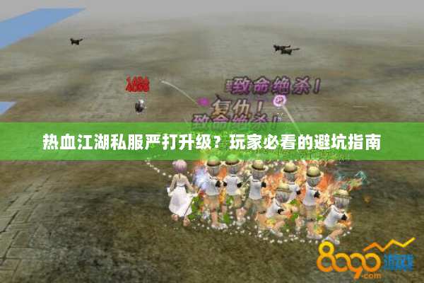 热血江湖私服严打升级？玩家必看的避坑指南